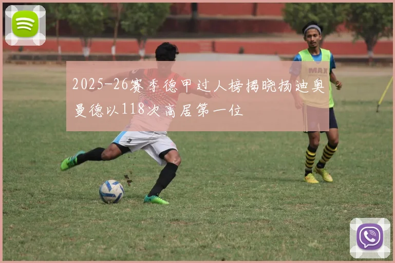 2025-26赛季德甲过人榜揭晓扬迪奥曼德以118次高居第一位