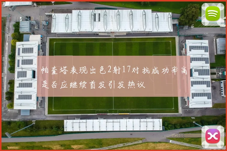 帕奎塔表现出色2射17对抗成功率高是否应继续首发引发热议