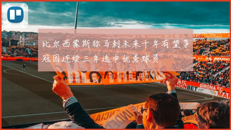 比尔西蒙斯称马刺未来十年有望争冠因连续三年选中优秀球员