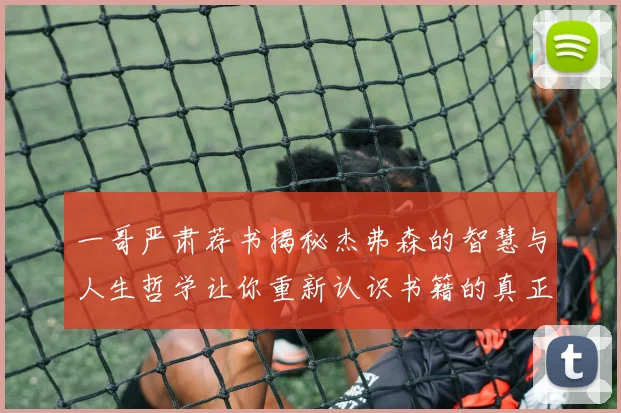一哥严肃荐书揭秘杰弗森的智慧与人生哲学让你重新认识书籍的真正价值