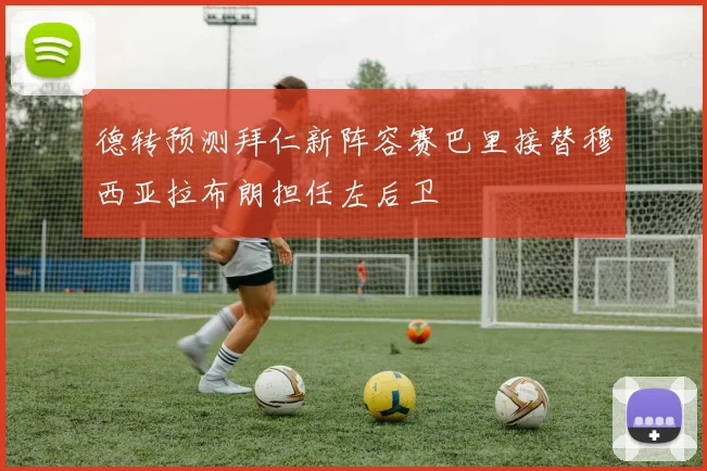 德转预测拜仁新阵容赛巴里接替穆西亚拉布朗担任左后卫