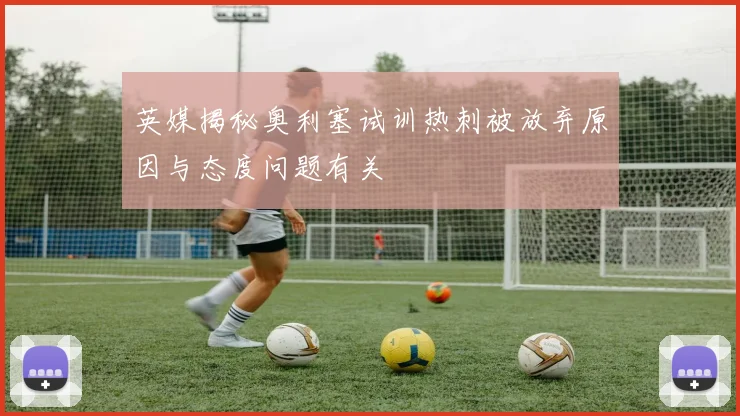 英媒揭秘奥利塞试训热刺被放弃原因与态度问题有关