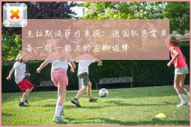 克拉默谈萨内表现：德国队急需具备一对一能力的左脚边锋