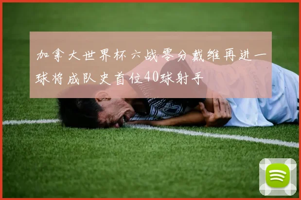 加拿大世界杯六战零分戴维再进一球将成队史首位40球射手