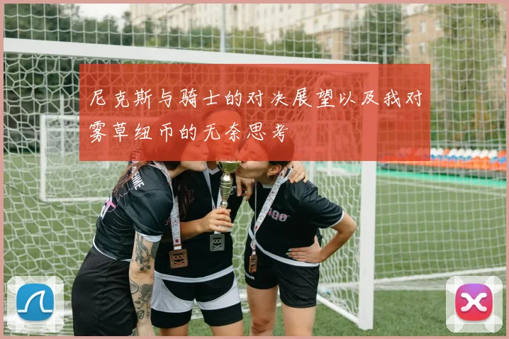 尼克斯与骑士的对决展望以及我对雾草纽币的无奈思考