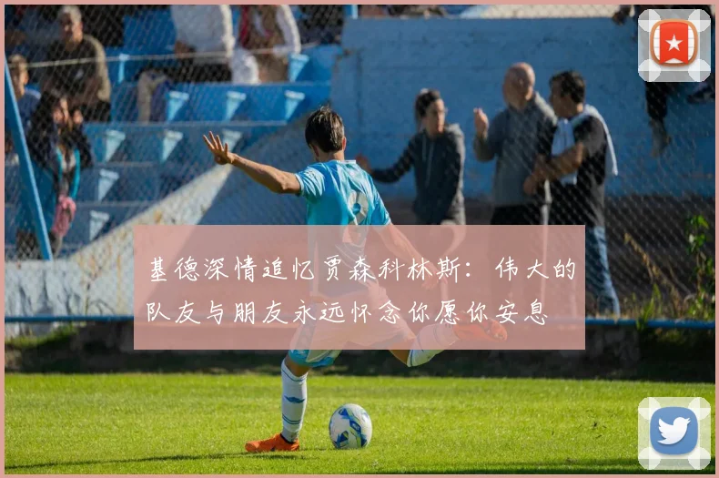 基德深情追忆贾森科林斯：伟大的队友与朋友永远怀念你愿你安息