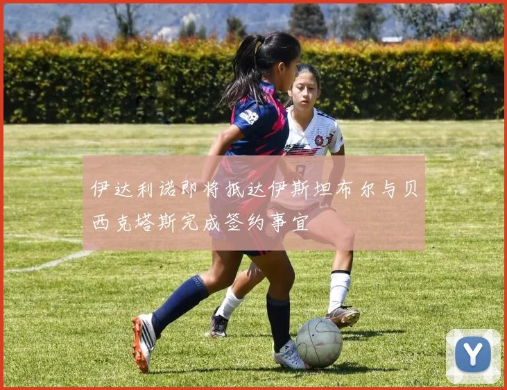 伊达利诺即将抵达伊斯坦布尔与贝西克塔斯完成签约事宜
