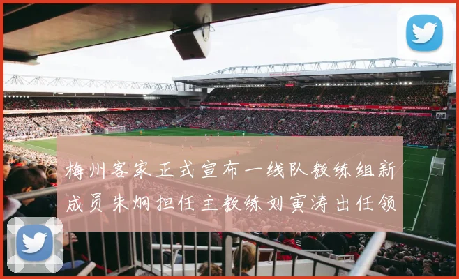 梅州客家正式宣布一线队教练组新成员朱炯担任主教练刘寅涛出任领队